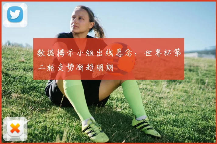 数据揭示小组出线悬念，世界杯第二轮走势渐趋明朗